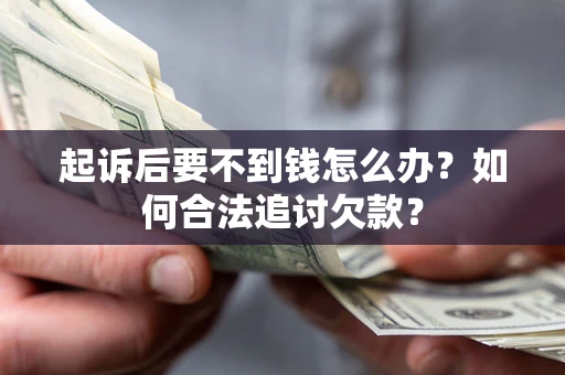 济南起诉后要不到钱怎么办？如何合法追讨欠款？