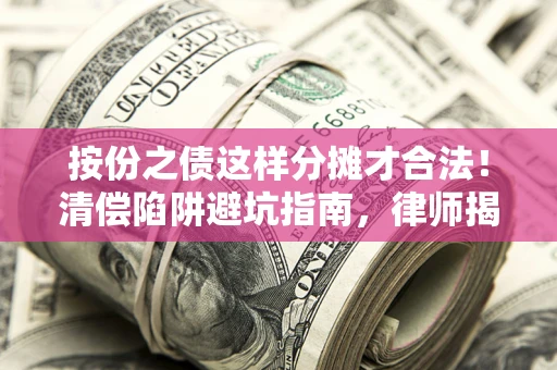 济南按份之债这样分摊才合法！清偿陷阱避坑指南，律师揭秘关键条款