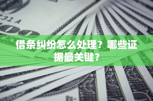 济南借条纠纷怎么处理？哪些证据最关键？