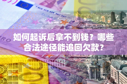 济南如何起诉后拿不到钱？哪些合法途径能追回欠款？