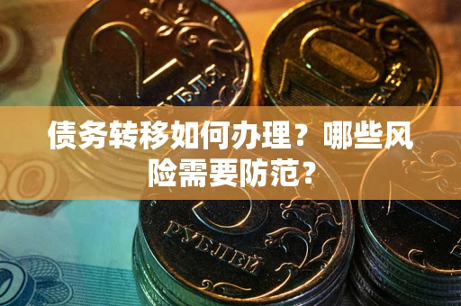 济南债务转移如何办理？哪些风险需要防范？