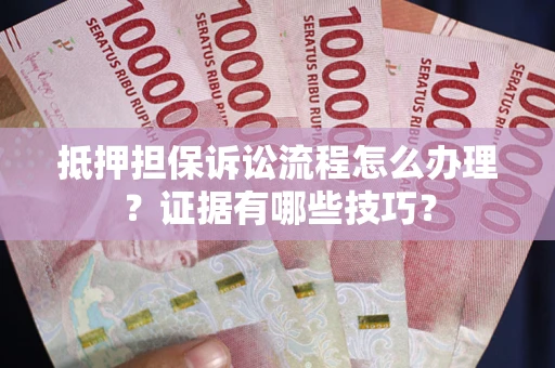济南抵押担保诉讼流程怎么办理？证据有哪些技巧？
