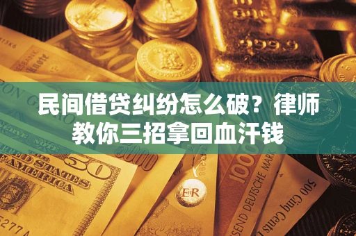济南民间借贷纠纷怎么破？律师教你三招拿回血汗钱