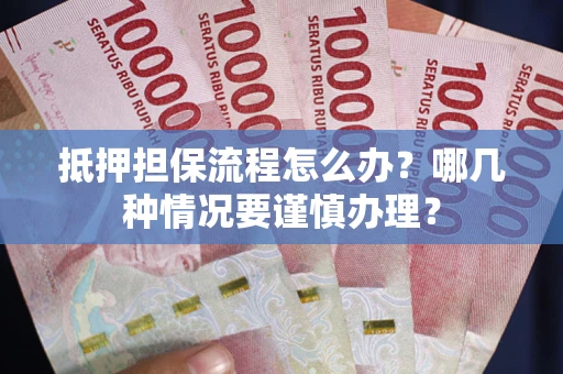 济南抵押担保流程怎么办？哪几种情况要谨慎办理？
