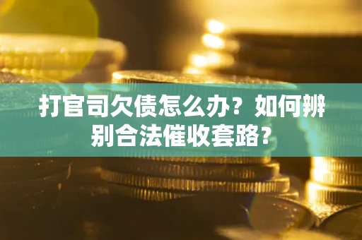 济南打官司欠债怎么办？如何辨别合法催收套路？