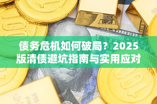 济南债务危机如何破局？2025版清债避坑指南与实用应对策略