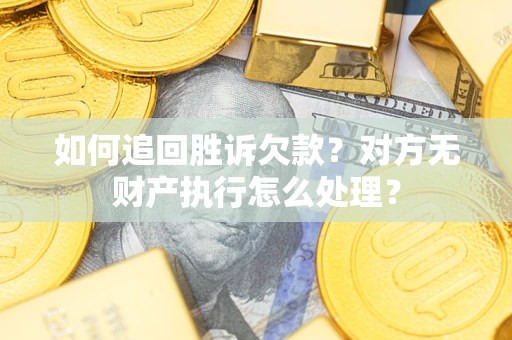 济南如何追回胜诉欠款？对方无财产执行怎么处理？
