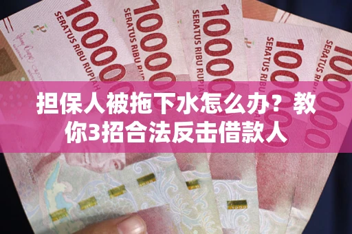 济南担保人被拖下水怎么办？教你3招合法反击借款人