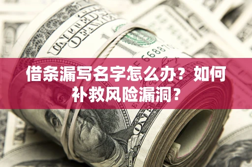 济南借条漏写名字怎么办？如何补救风险漏洞？