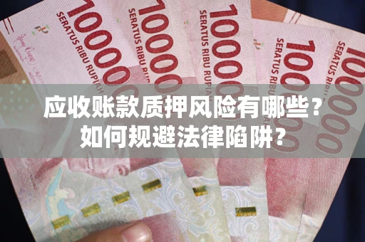 济南应收账款质押风险有哪些？如何规避法律陷阱？