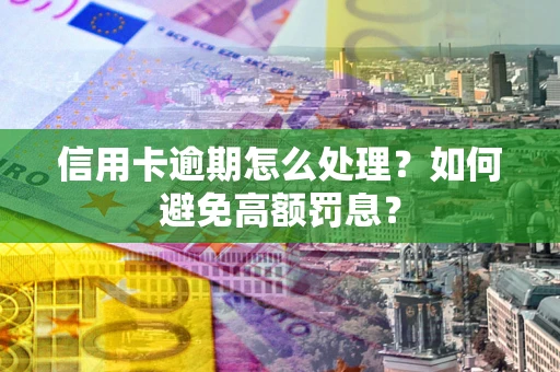 济南信用卡逾期怎么处理？如何避免高额罚息？