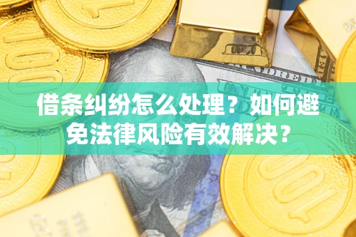 济南借条纠纷怎么处理？如何避免法律风险有效解决？