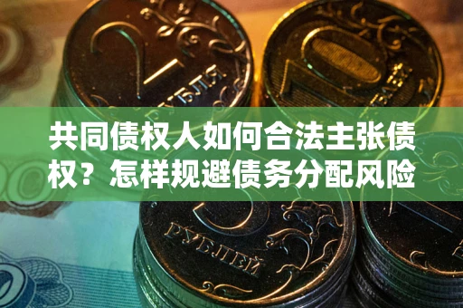 济南共同债权人如何合法主张债权？怎样规避债务分配风险？