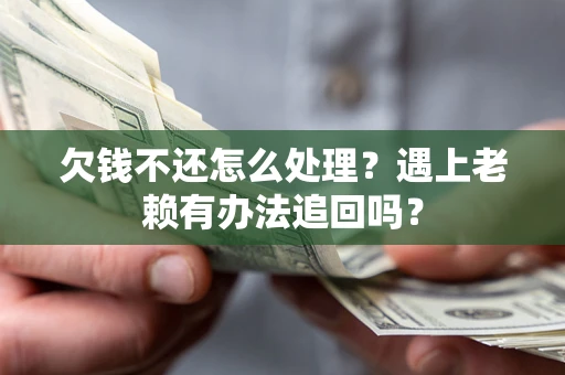 济南欠钱不还怎么处理？遇上老赖有办法追回吗？