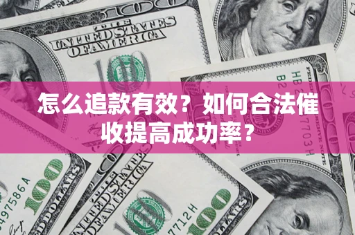 济南怎么追款有效？如何合法催收提高成功率？
