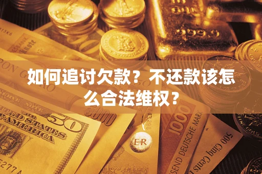 济南如何追讨欠款？不还款该怎么合法维权？