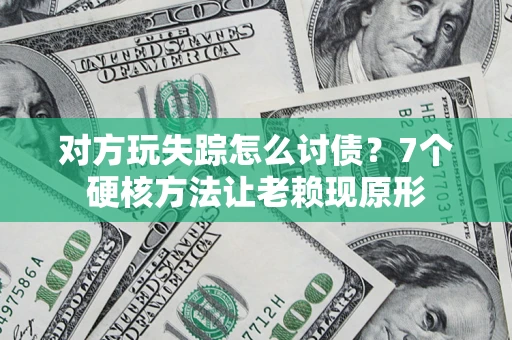 济南对方玩失踪怎么讨债？7个硬核方法让老赖现原形