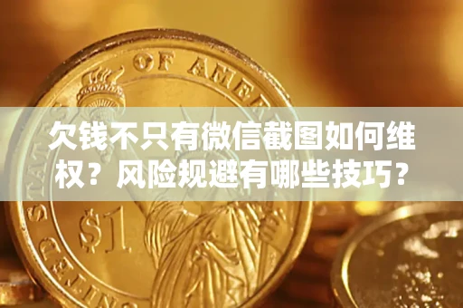 济南欠钱不只有微信截图如何维权？风险规避有哪些技巧？