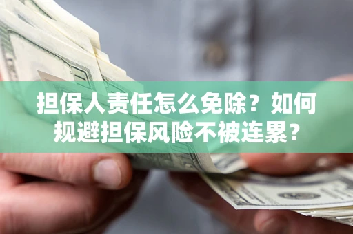 济南担保人责任怎么免除？如何规避担保风险不被连累？