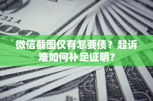 济南微信截图仅有怎要债？起诉难如何补足证明？