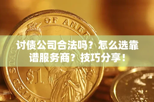 济南讨债公司合法吗？怎么选靠谱服务商？技巧分享！