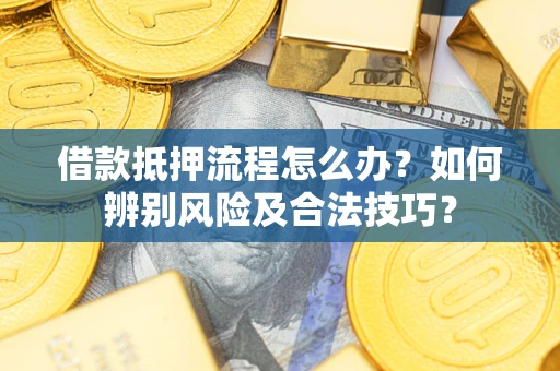 济南借款抵押流程怎么办？如何辨别风险及合法技巧？