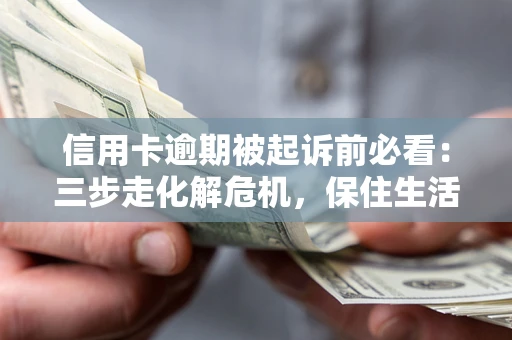 济南信用卡逾期被起诉前必看：三步走化解危机，保住生活尊严