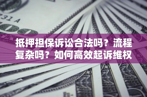 济南抵押担保诉讼合法吗？流程复杂吗？如何高效起诉维权？
