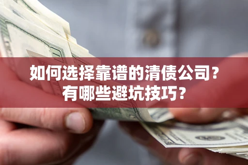 济南如何选择靠谱的清债公司？有哪些避坑技巧？
