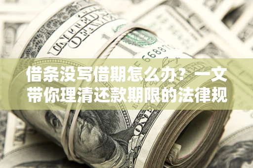 济南借条没写借期怎么办？一文带你理清还款期限的法律规则