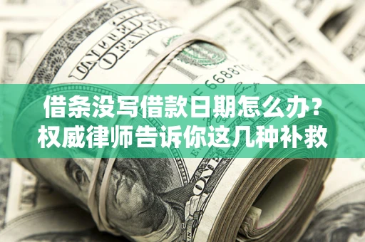 济南借条没写借款日期怎么办？权威律师告诉你这几种补救方法！