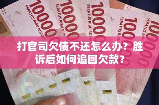 济南打官司欠债不还怎么办？胜诉后如何追回欠款？