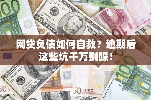 济南网贷负债如何自救？逾期后这些坑千万别踩！