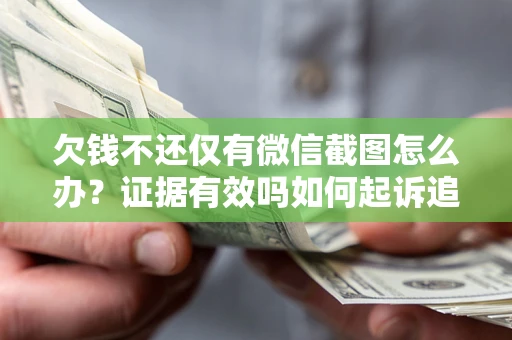 济南欠钱不还仅有微信截图怎么办？证据有效吗如何起诉追回欠款？