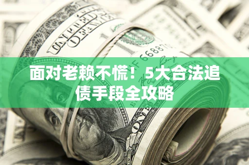 济南面对老赖不慌！5大合法追债手段全攻略