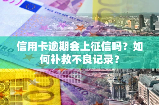 济南信用卡逾期会上征信吗？如何补救不良记录？