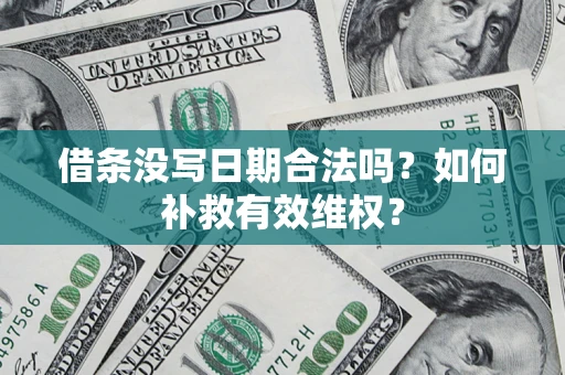 济南借条没写日期合法吗？如何补救有效维权？