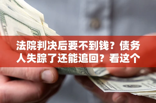 济南法院判决后要不到钱？债务人失踪了还能追回？看这个方法！