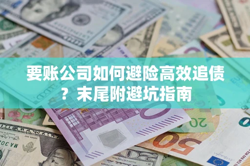 济南要账公司如何避险高效追债？末尾附避坑指南