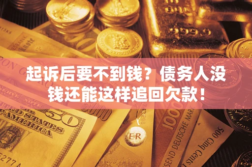 济南起诉后要不到钱？债务人没钱还能这样追回欠款！