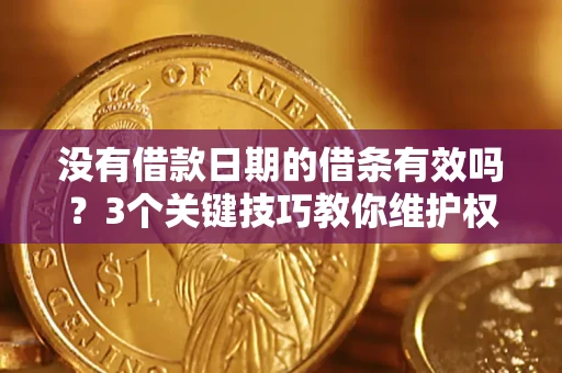济南没有借款日期的借条有效吗？3个关键技巧教你维护权益