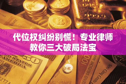 济南代位权纠纷别慌！专业律师教你三大破局法宝