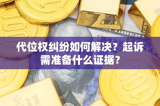 济南代位权纠纷如何解决？起诉需准备什么证据？