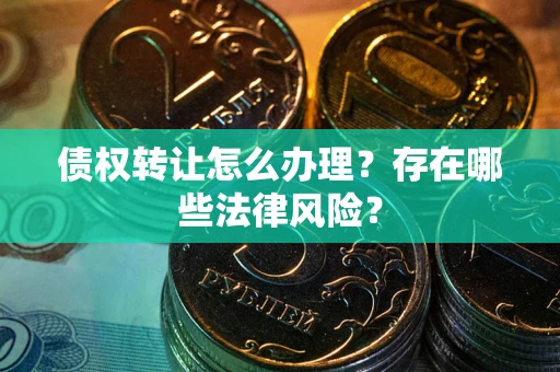济南债权转让怎么办理？存在哪些法律风险？