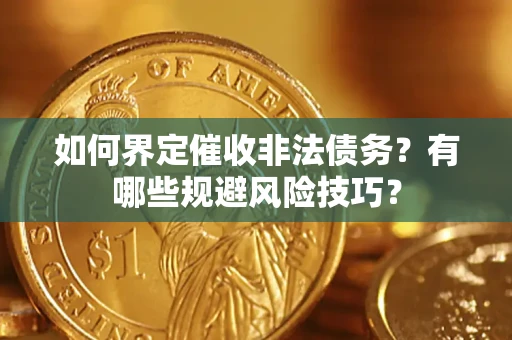 济南如何界定催收非法债务？有哪些规避风险技巧？