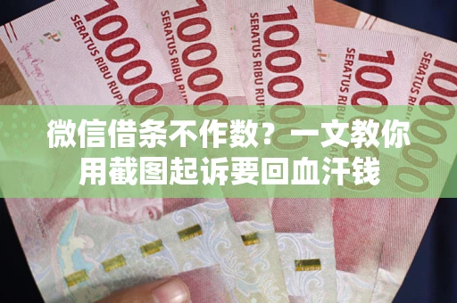 济南微信借条不作数？一文教你用截图起诉要回血汗钱