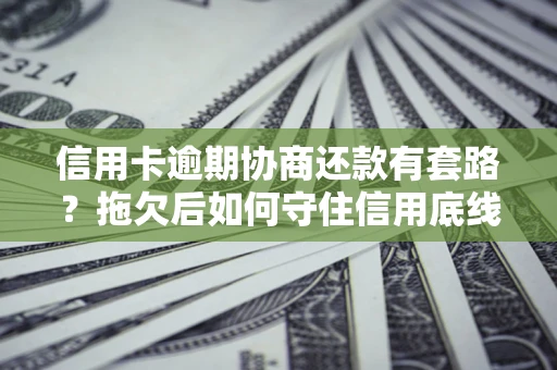 济南信用卡逾期协商还款有套路？拖欠后如何守住信用底线？