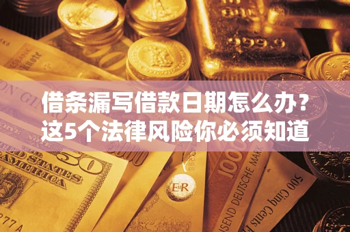 济南借条漏写借款日期怎么办？这5个法律风险你必须知道