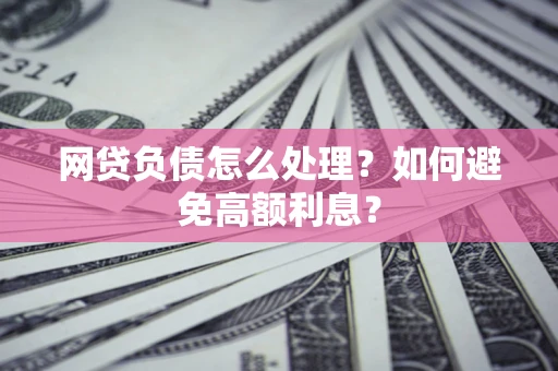 济南网贷负债怎么处理？如何避免高额利息？