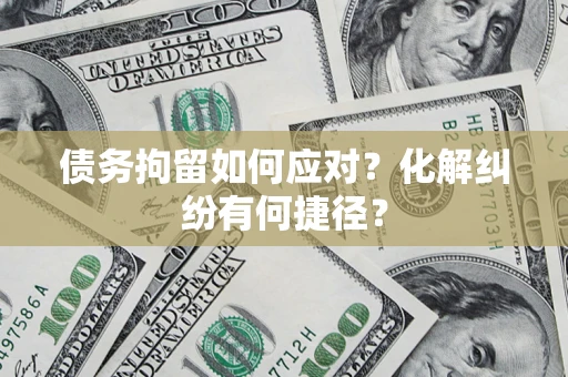 济南债务拘留如何应对？化解纠纷有何捷径？